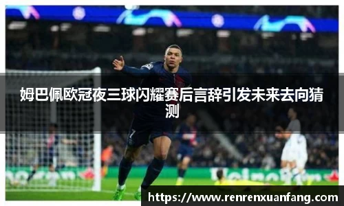 姆巴佩欧冠夜三球闪耀赛后言辞引发未来去向猜测