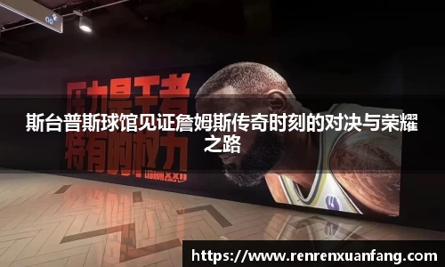 斯台普斯球馆见证詹姆斯传奇时刻的对决与荣耀之路