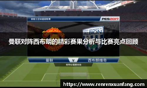 曼联对阵西布朗的精彩赛果分析与比赛亮点回顾
