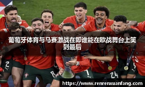 葡萄牙体育与马赛激战在即谁能在欧战舞台上笑到最后